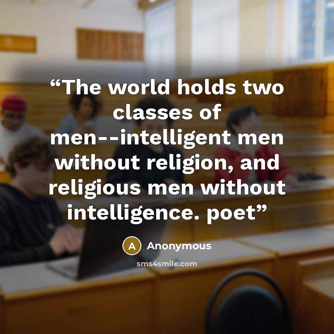 “The world holds two classes of men--intelligent men without religion, and religious men without intelligence. poet” quote by Anonymous
