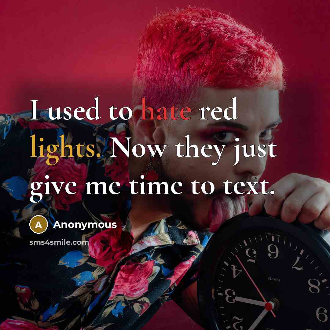 “I used to hate red lights. Now they just give me time to text.” quote by Anonymous