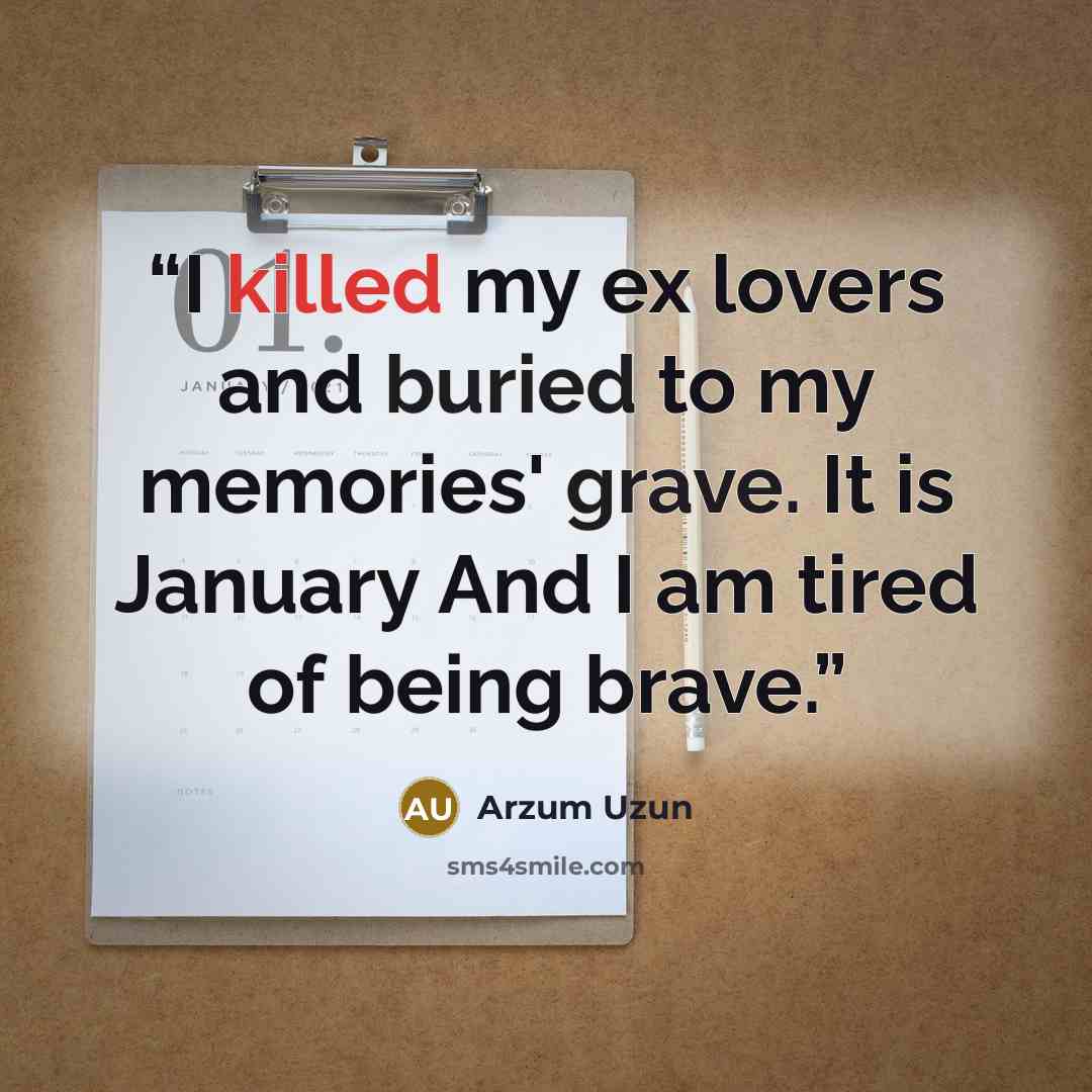 “I killed my ex lovers and buried to my memories' grave. It is January And I am tired of being brave.” quote by Arzum Uzun