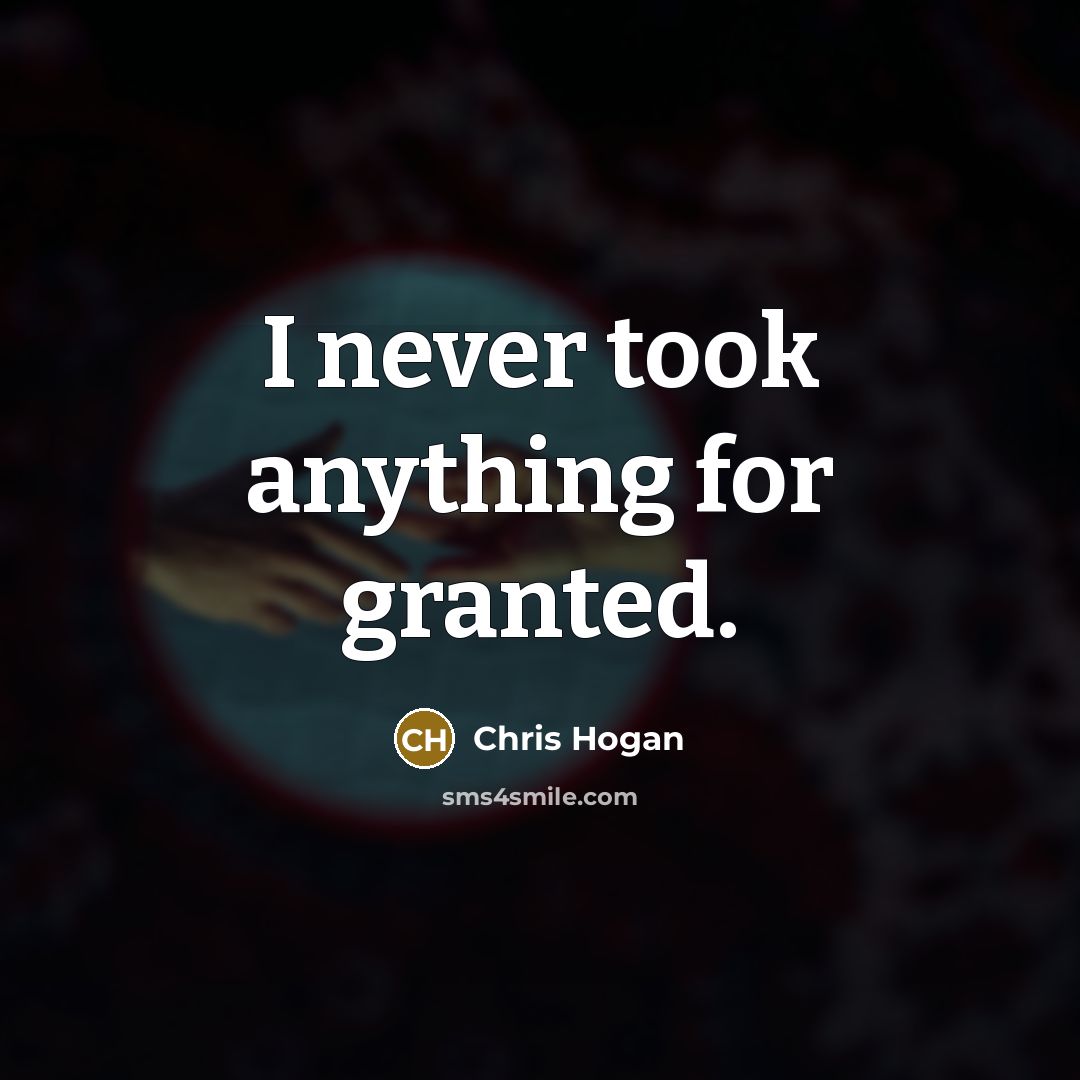 “I never took anything for granted.” quote by Chris Hogan