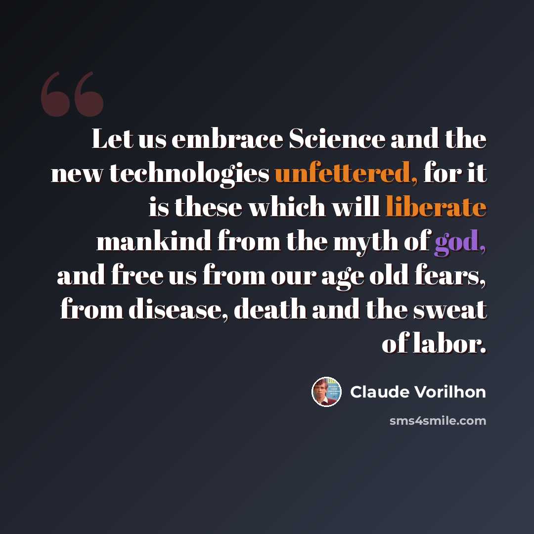 “Let us embrace Science and the new technologies unfettered, for it is these which will liberate mankind from the myth of god, and free us from our age old fears, from disease, death and the sweat of labor.” quote by Claude Vorilhon