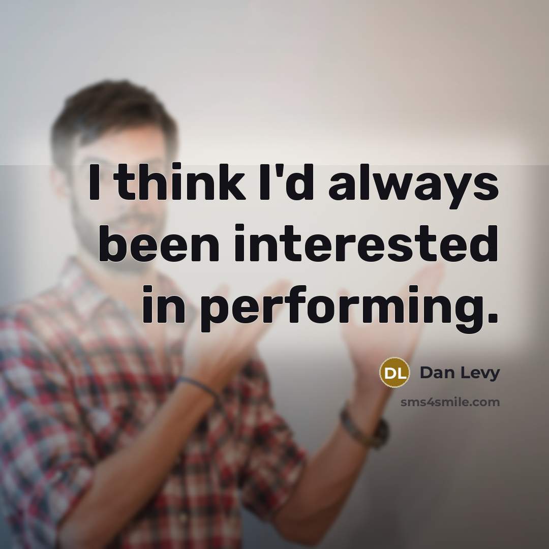 “I think I'd always been interested in performing.” quote by Dan Levy