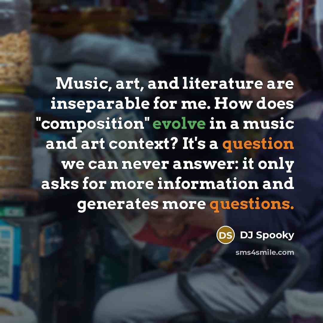 “Music, art, and literature are inseparable for me. How does "composition" evolve in a music and art context? It's a question we can never answer: it only asks for more information and generates more questions.” quote by DJ Spooky