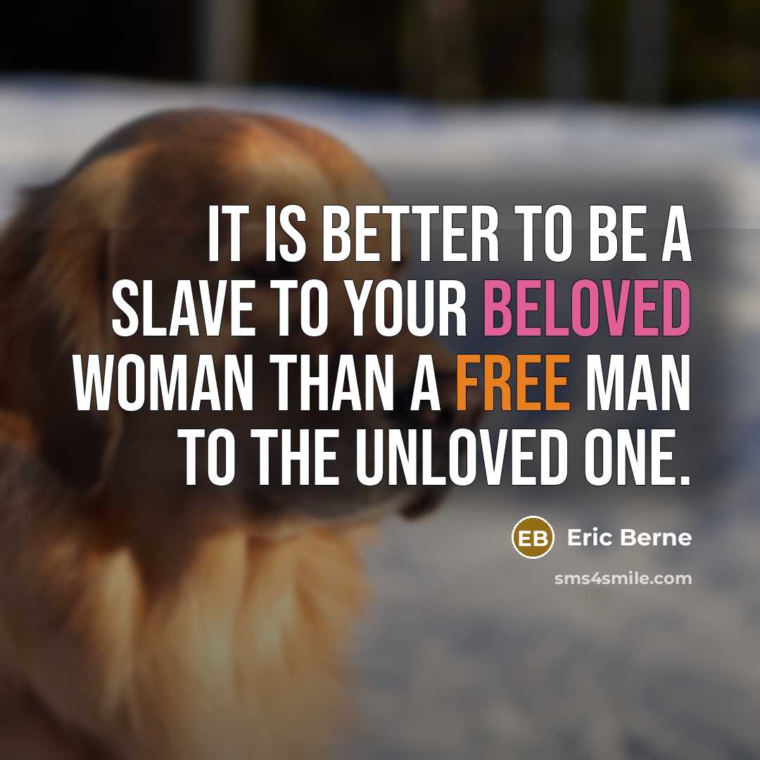 “It is better to be a slave to your beloved woman than a free man to the unloved one.” quote by Eric Berne