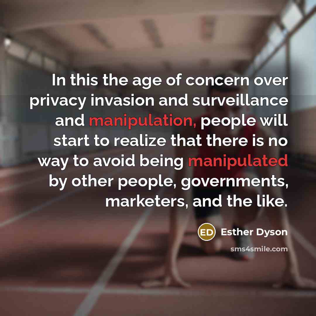 “In this the age of concern over privacy invasion and surveillance and manipulation, people will start to realize that there is no way to avoid being manipulated by other people, governments, marketers, and the like.” quote by Esther Dyson