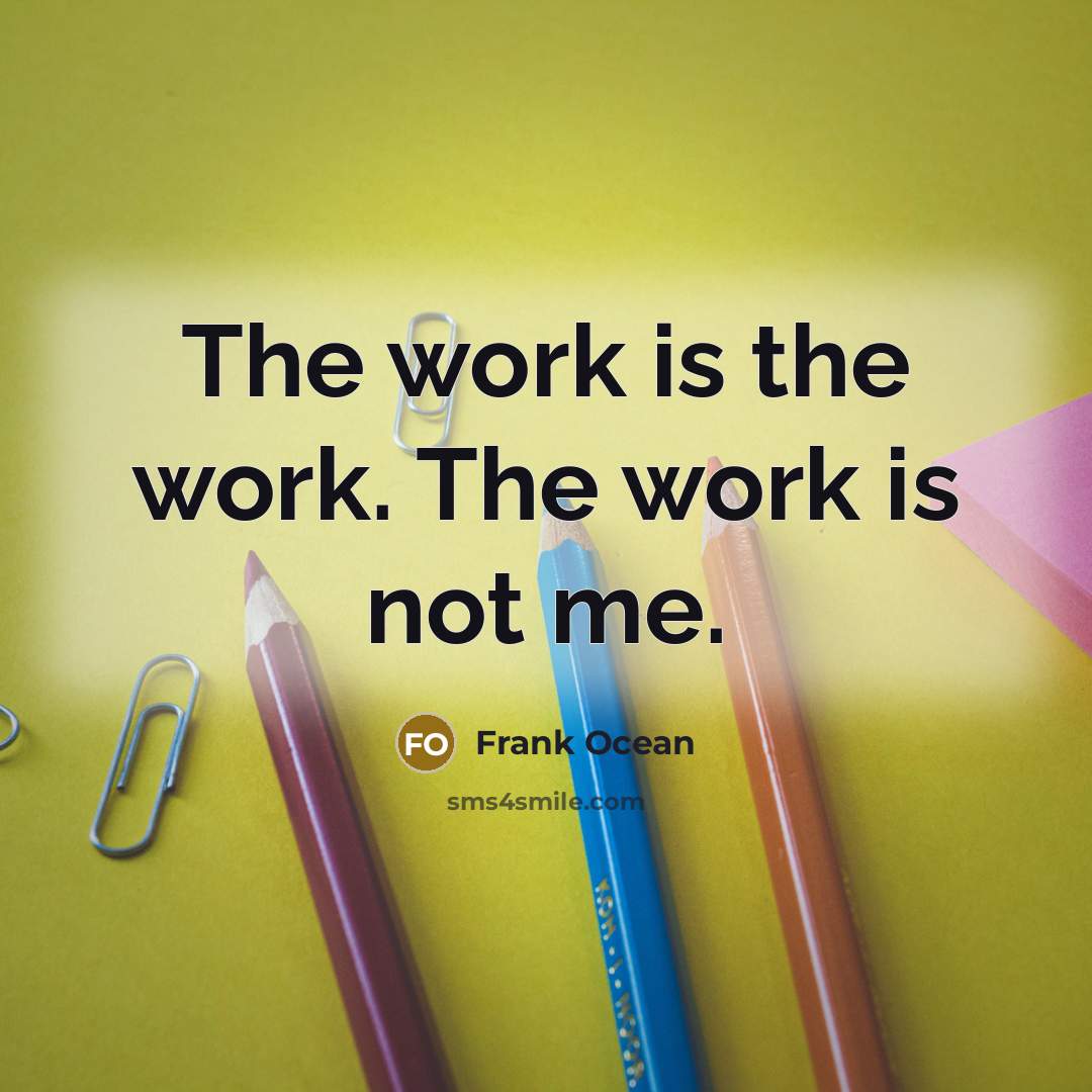 “The work is the work. The work is not me.” quote by Frank Ocean