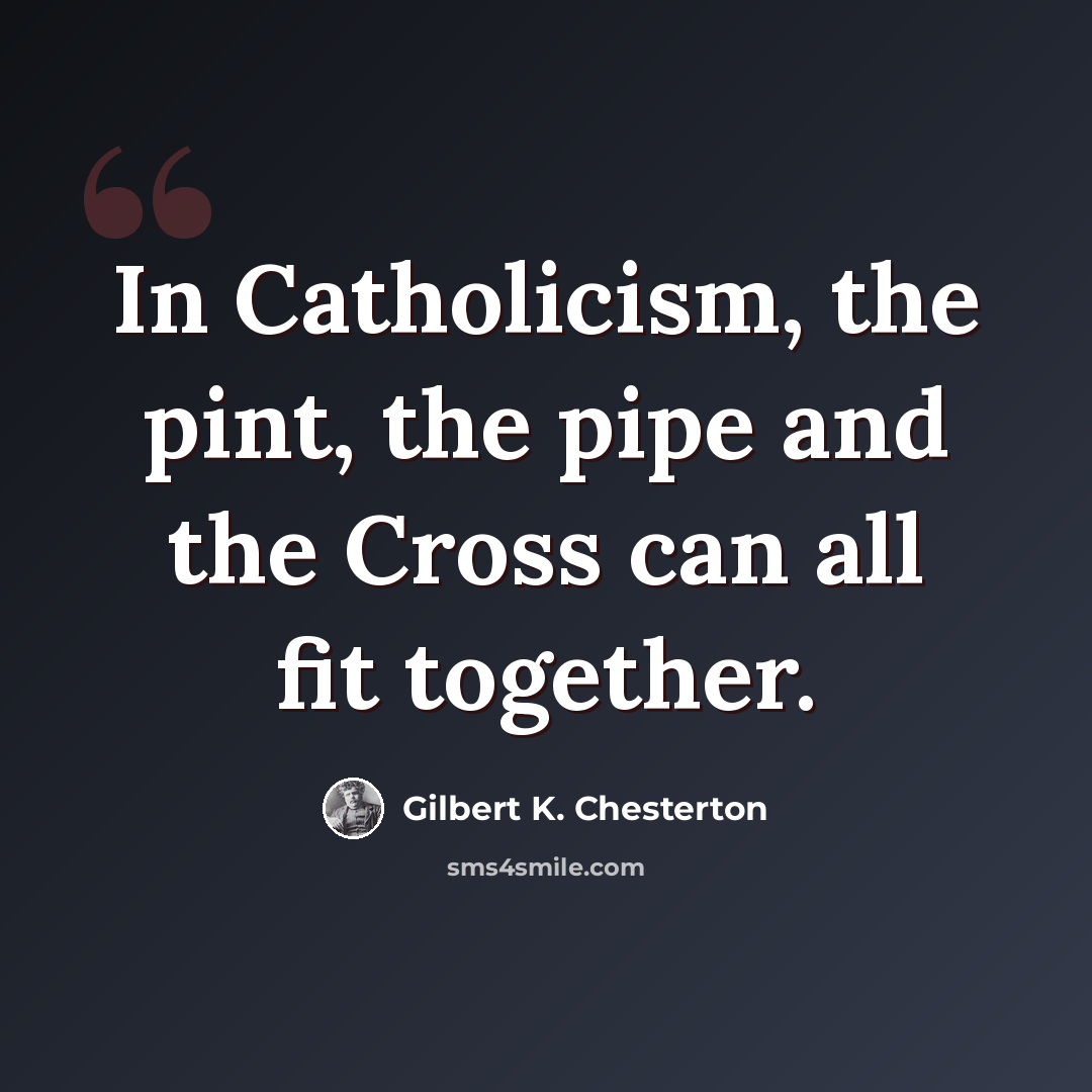 “In Catholicism, the pint, the pipe and the Cross can all fit together.” quote by Gilbert K. Chesterton