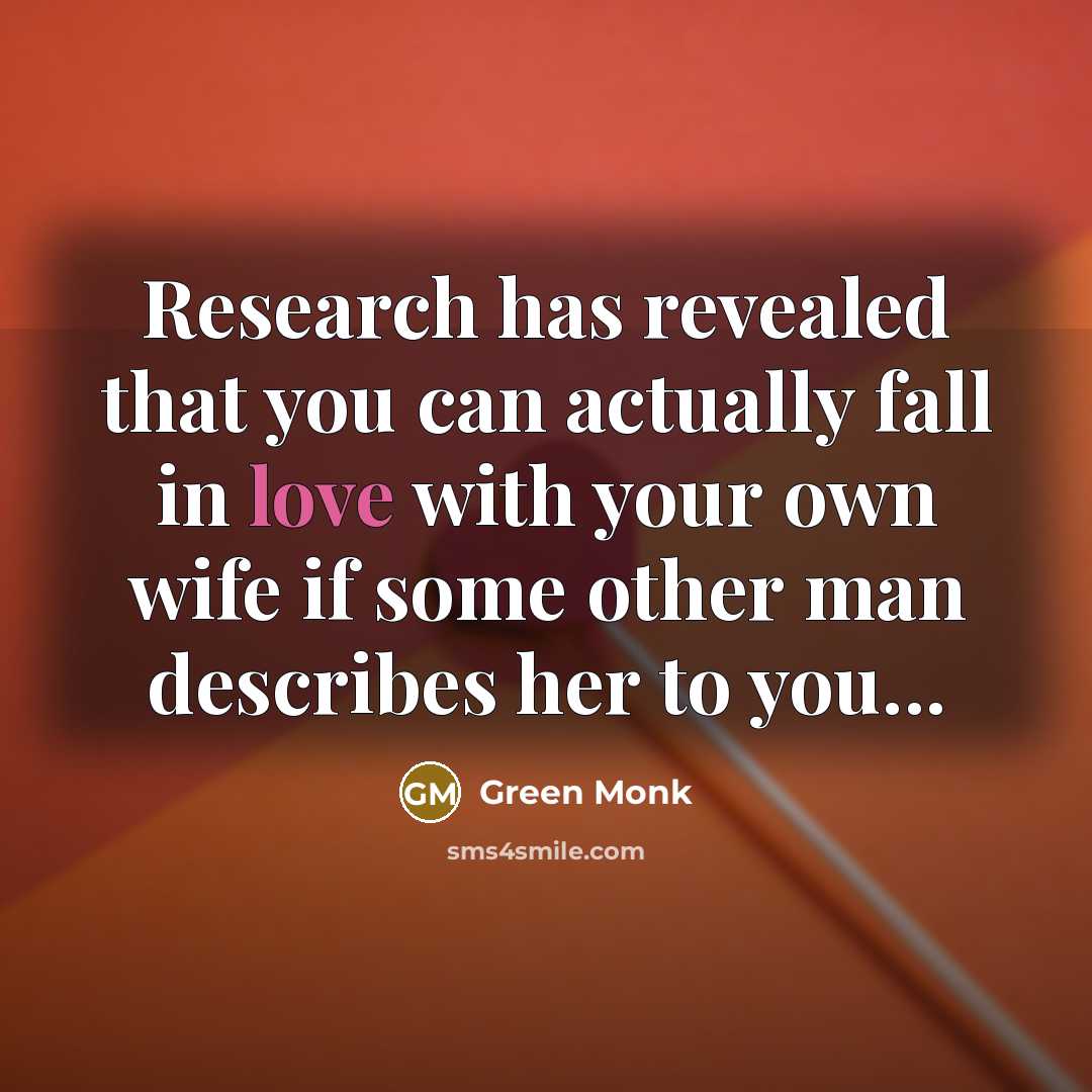 “Research has revealed that you can actually fall in love with your own wife if some other man describes her to you...” quote by Green Monk