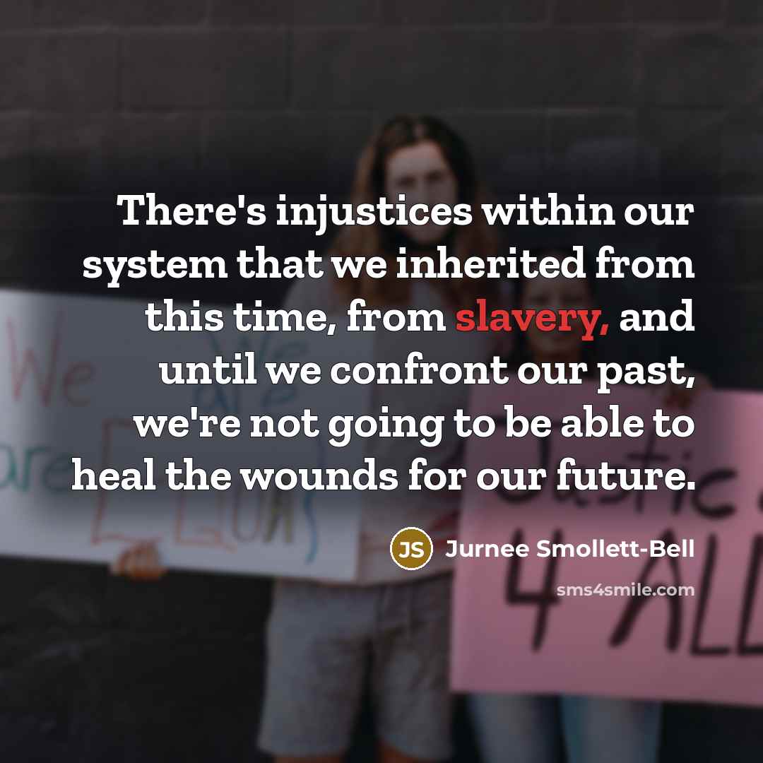 “There's injustices within our system that we inherited from this time, from slavery, and until we confront our past, we're not going to be able to heal the wounds for our future.” quote by Jurnee Smollett-Bell