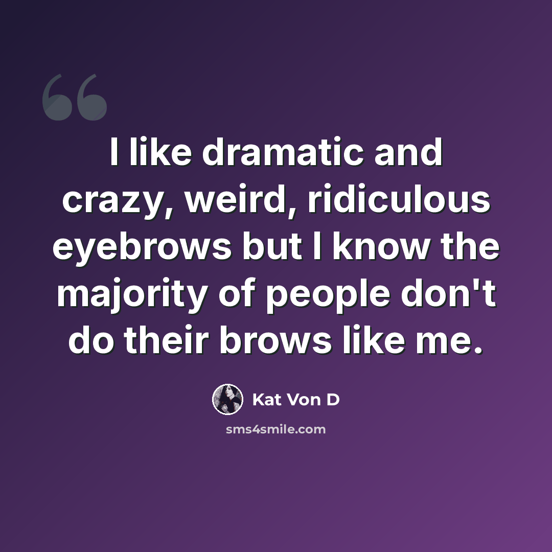 “I like dramatic and crazy, weird, ridiculous eyebrows but I know the majority of people don't do their brows like me.” quote by Kat Von D