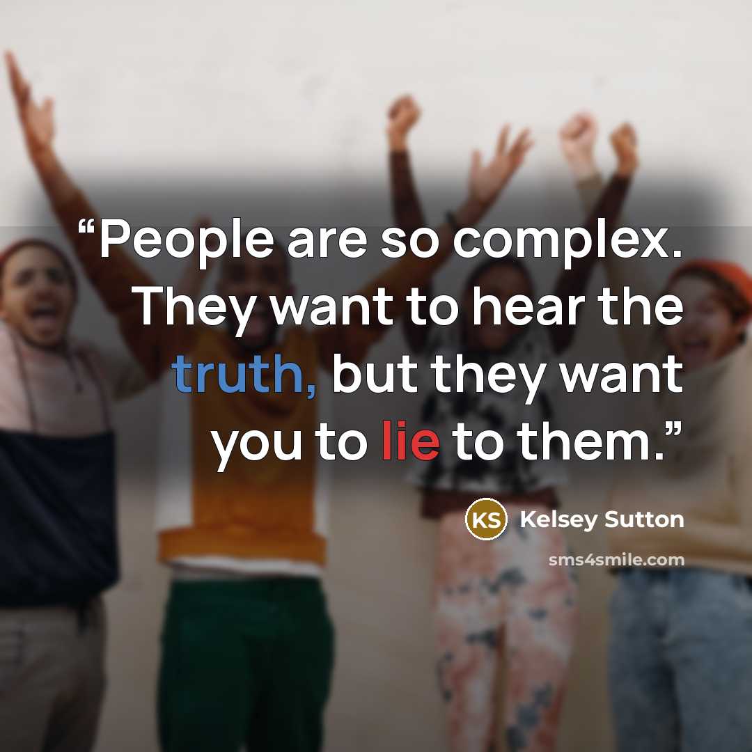 “People are so complex. They want to hear the truth, but they want you to lie to them.” quote by Kelsey Sutton