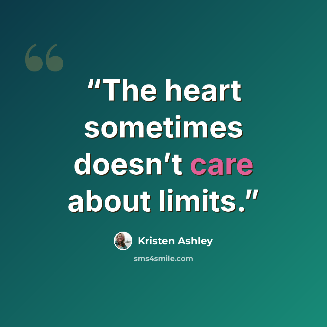 “The heart sometimes doesn’t care about limits.” quote by Kristen Ashley