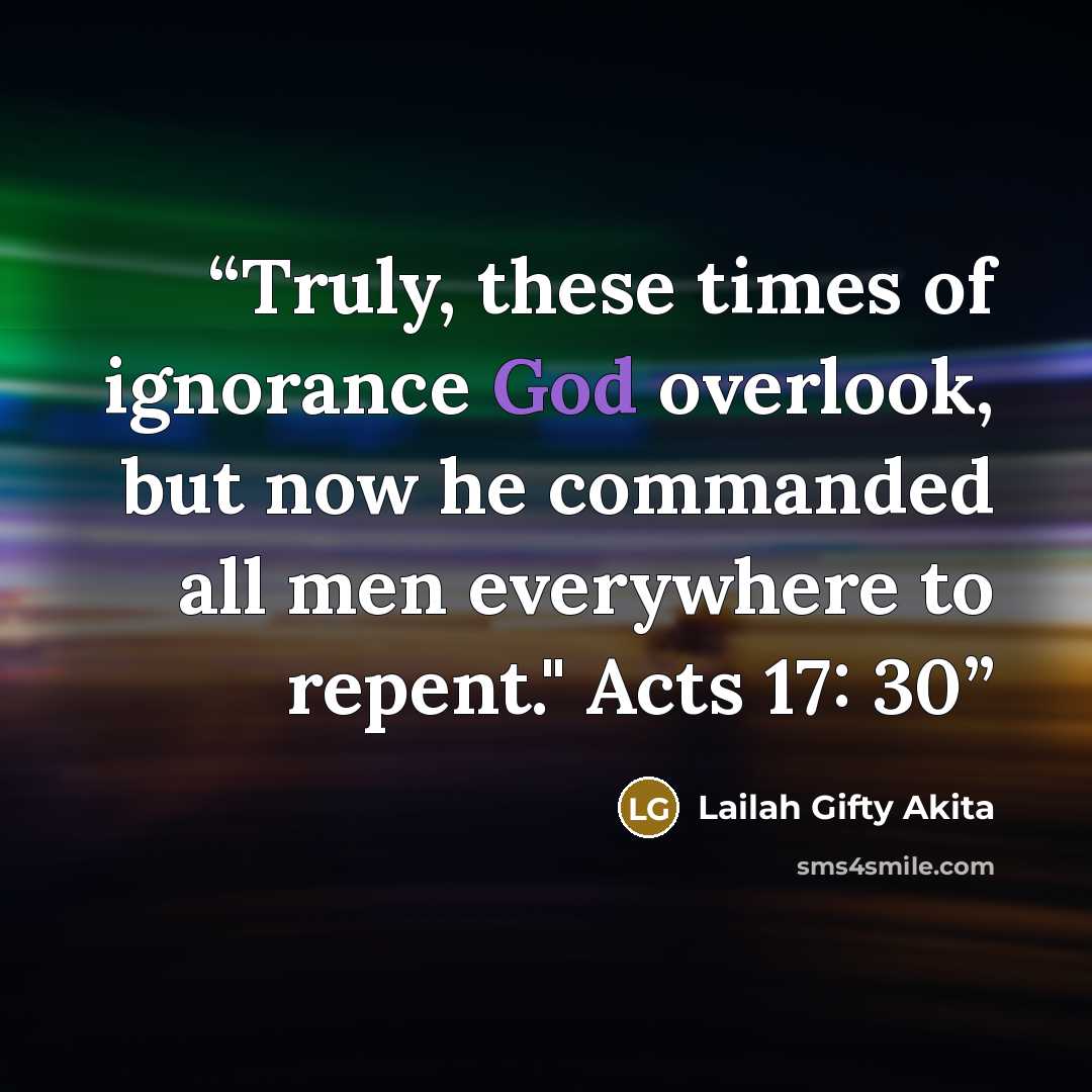 “Truly, these times of ignorance God overlook, but now he commanded all men everywhere to repent." Acts 17: 30” quote by Lailah Gifty Akita