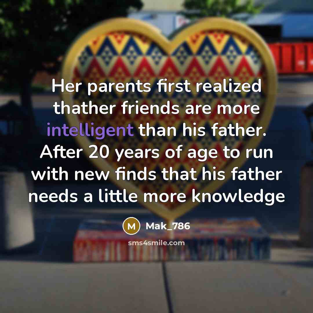 “Her parents first realized thather friends are more intelligent than his father. After 20 years of age to run with new finds that his father needs a little more knowledge” quote by Mak_786