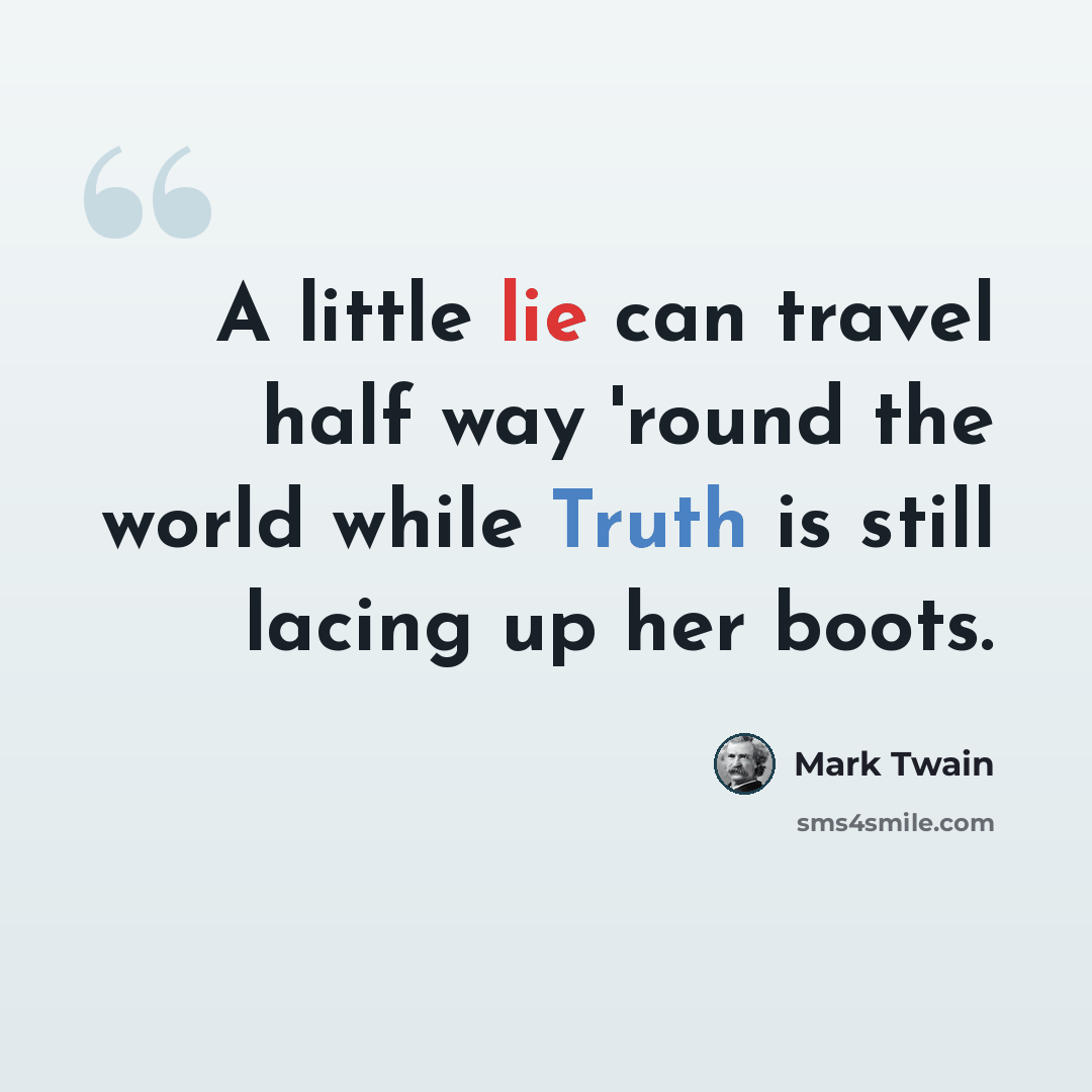 “A little lie can travel half way 'round the world while Truth is still lacing up her boots.” quote by Mark Twain