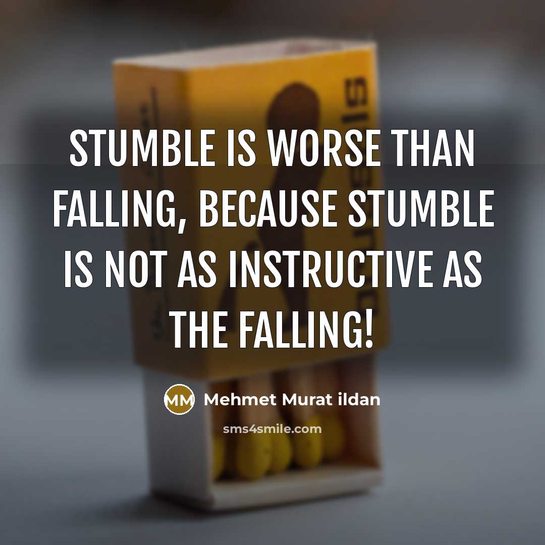 “Stumble is worse than falling, because stumble is not as instructive as the falling!” quote by Mehmet Murat Ildan