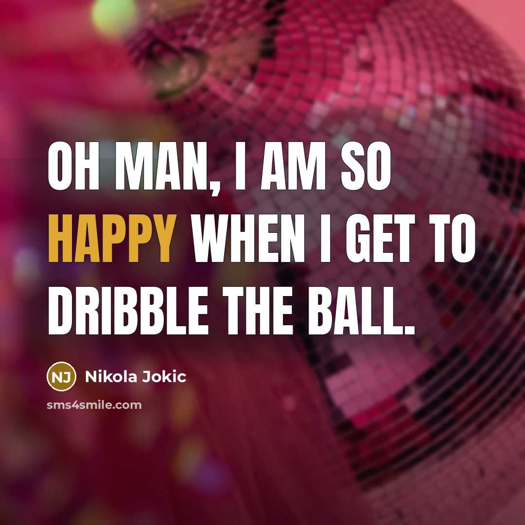 “Oh man, I am so happy when I get to dribble the ball.” quote by Nikola Jokic