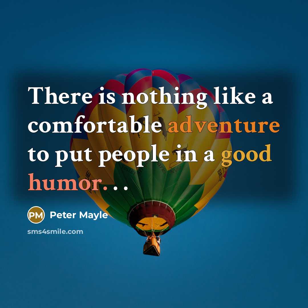 “There is nothing like a comfortable adventure to put people in a good humor. . .” quote by Peter Mayle