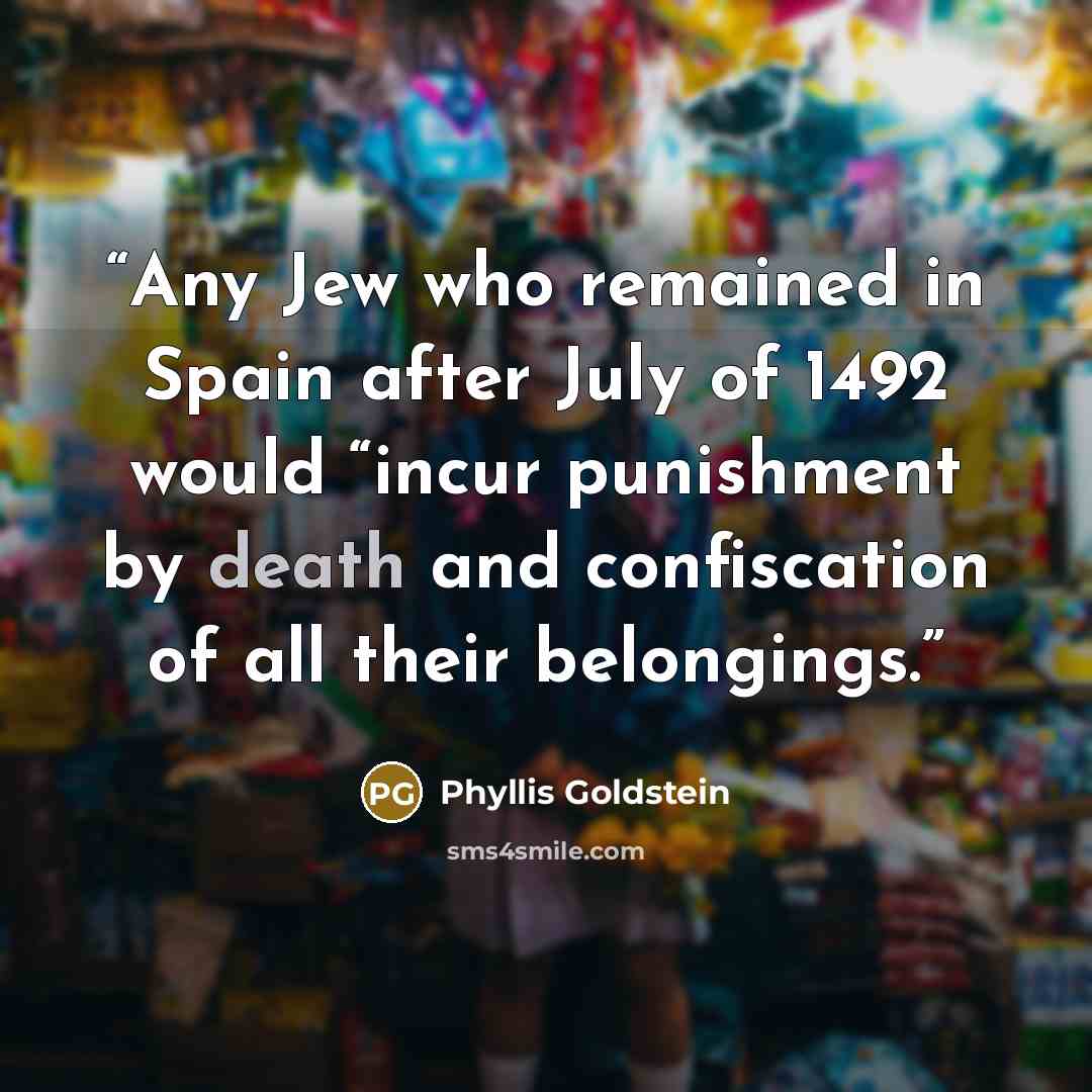 “Any Jew who remained in Spain after July of 1492 would “incur punishment by death and confiscation of all their belongings.” quote by Phyllis Goldstein