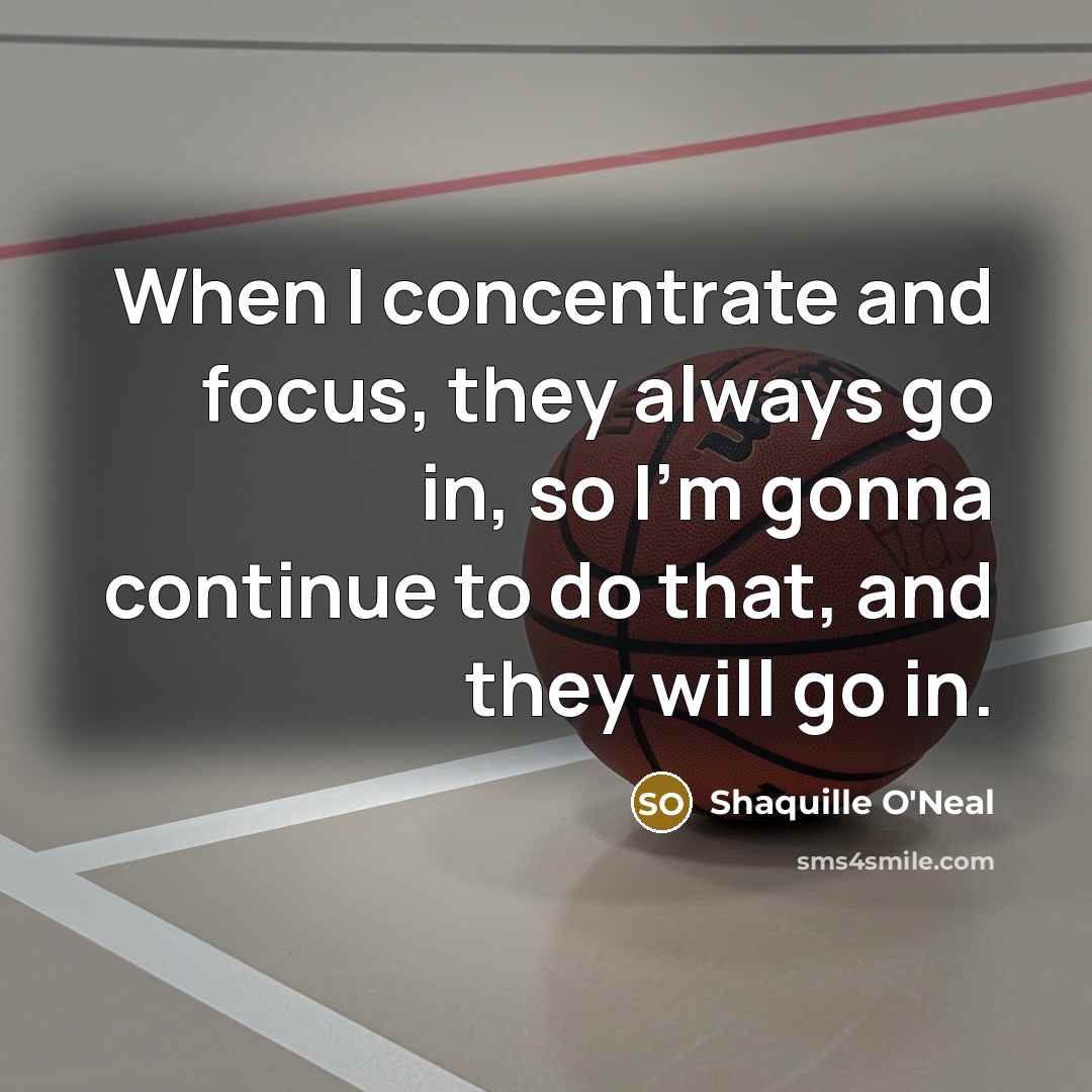 “When I concentrate and focus, they always go in, so I'm gonna continue to do that, and they will go in.” quote by Shaquille O'Neal