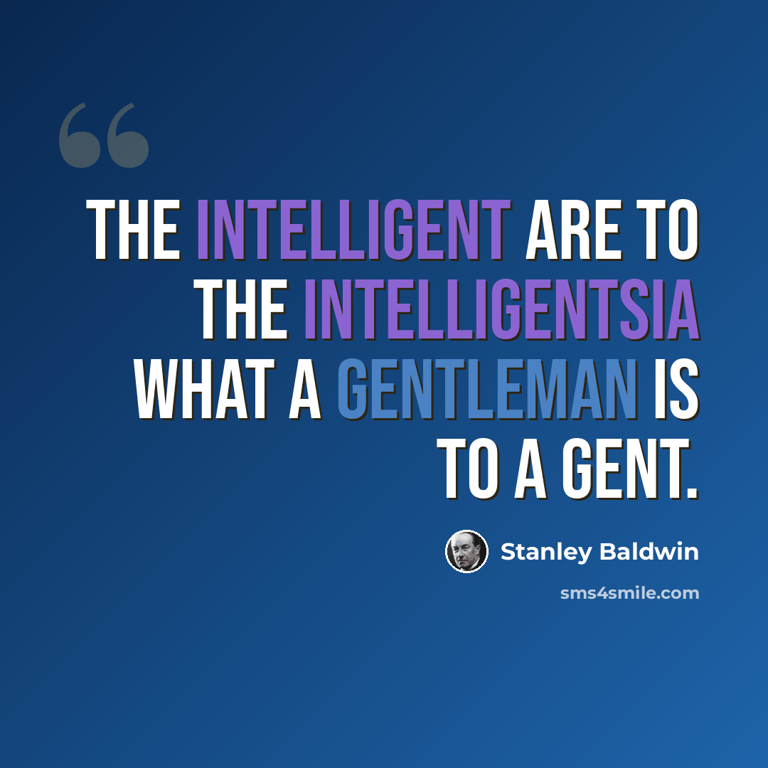 “The intelligent are to the intelligentsia what a gentleman is to a gent.” quote by Stanley Baldwin