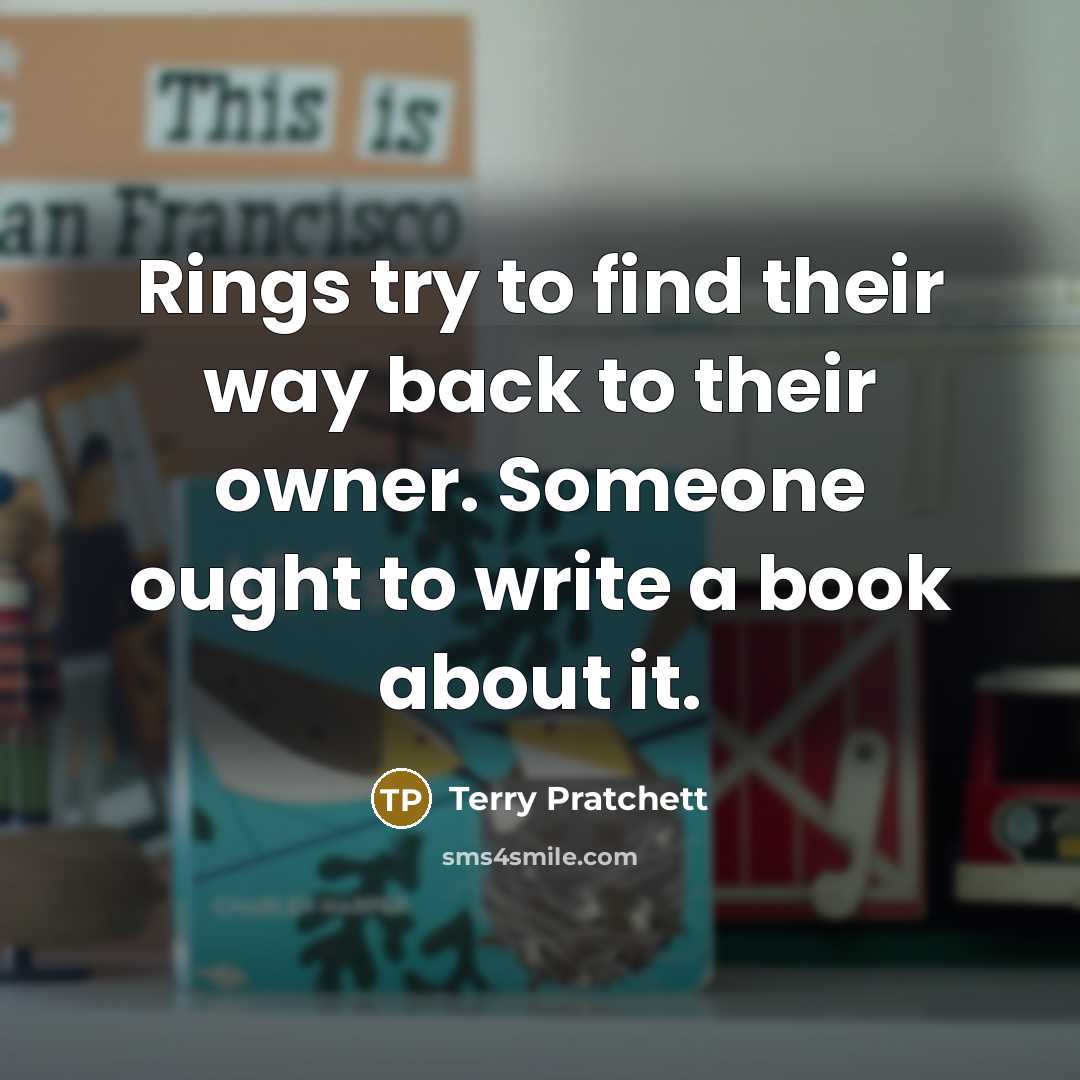 “Rings try to find their way back to their owner. Someone ought to write a book about it.” quote by Terry Pratchett