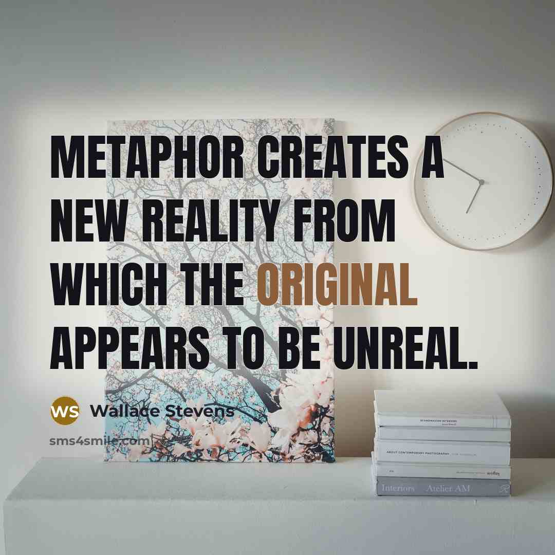 “Metaphor creates a new reality from which the original appears to be unreal.” quote by Wallace Stevens