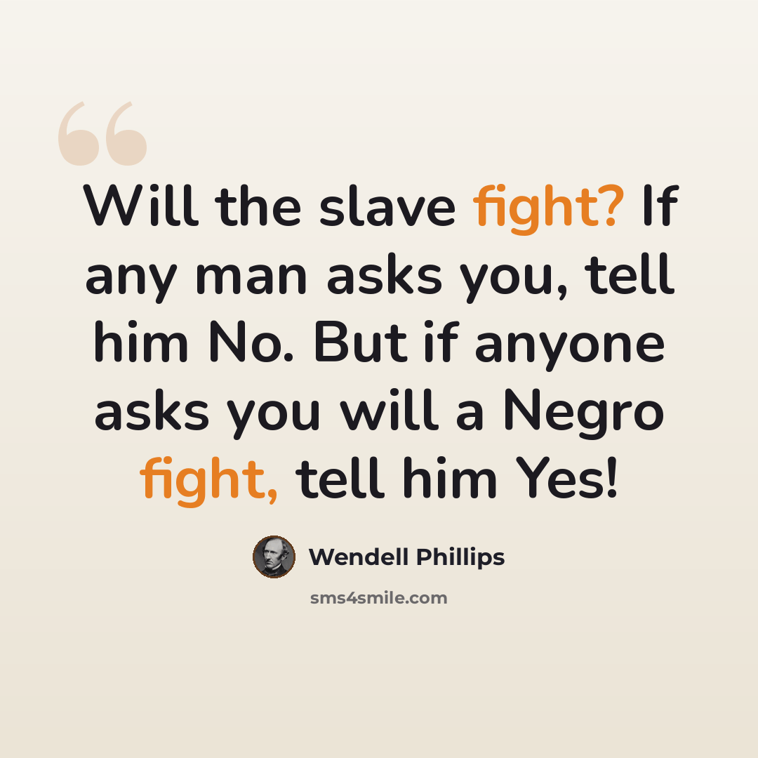 “Will the slave fight? If any man asks you, tell him No. But if anyone asks you will a Negro fight, tell him Yes!” quote by Wendell Phillips