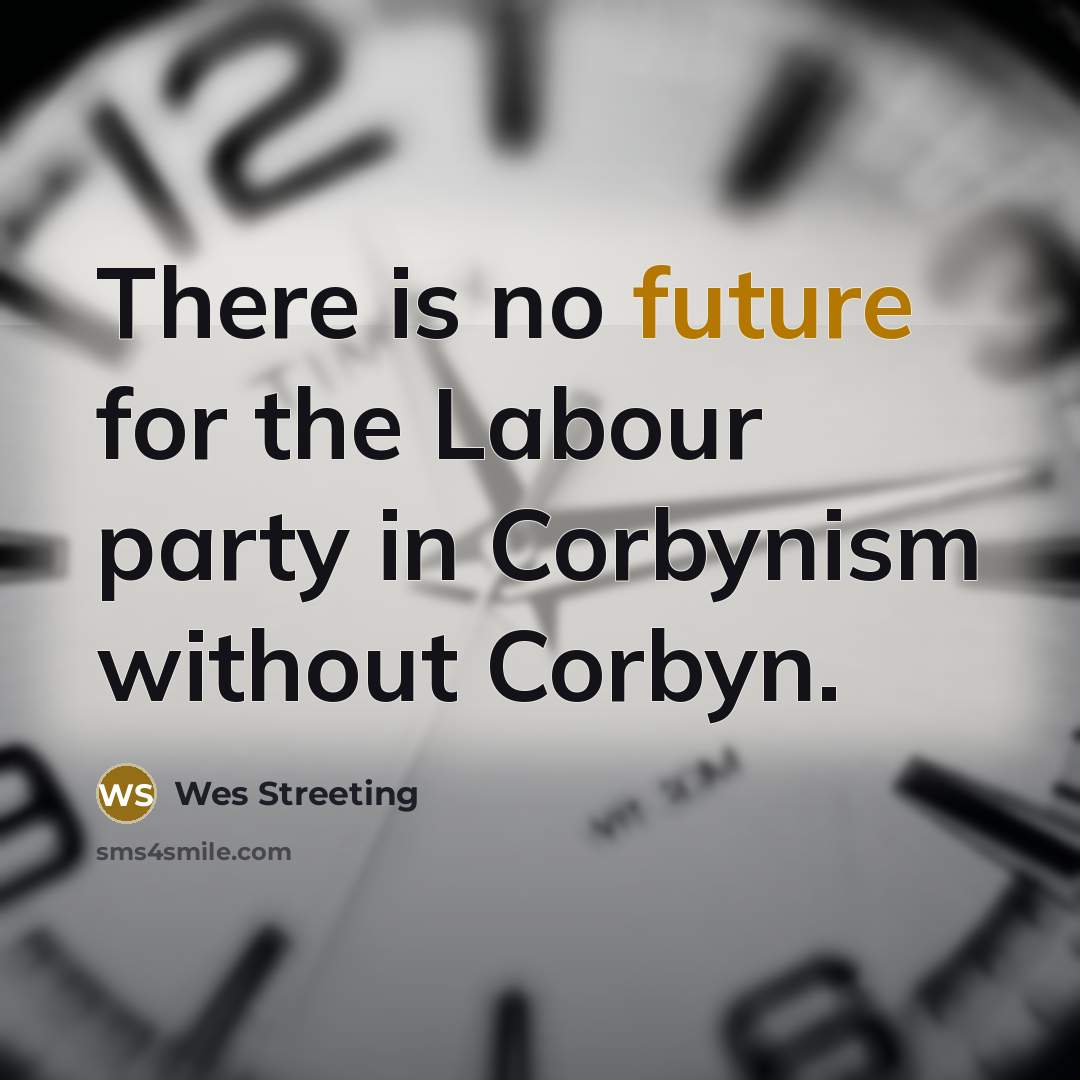“There is no future for the Labour party in Corbynism without Corbyn.” quote by Wes Streeting