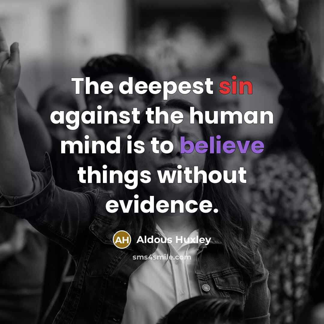 “The deepest sin against the human mind is to believe things without evidence.” quote by Aldous Huxley