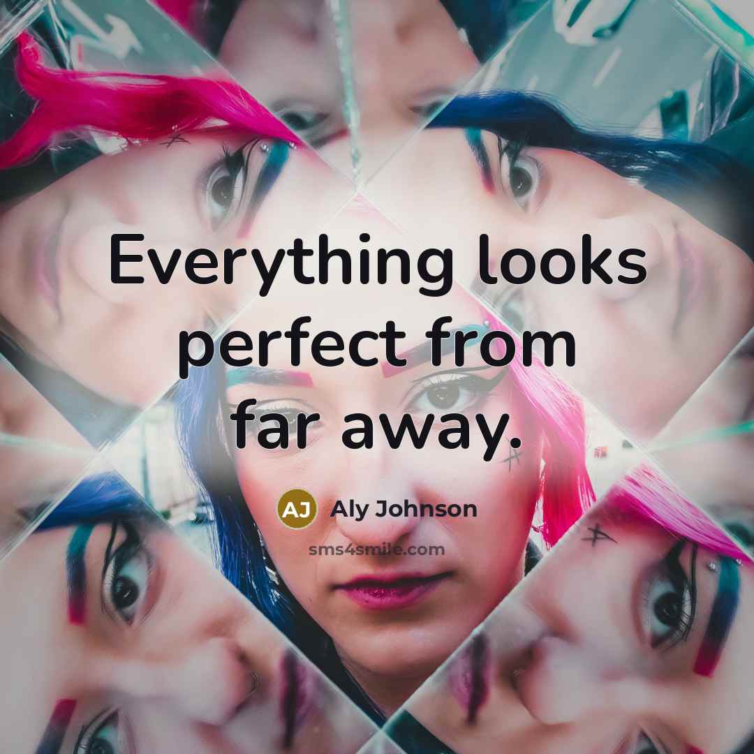 “Everything looks perfect from far away.” quote by Aly Johnson