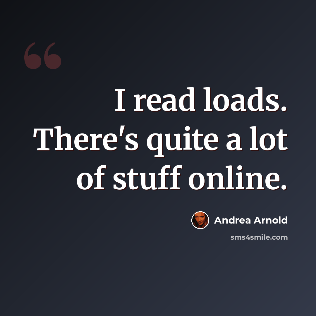 “I read loads. There's quite a lot of stuff online.” quote by Andrea Arnold