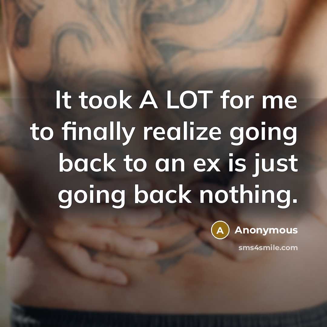 “It took A LOT for me to finally realize going back to an ex is just going back nothing.” quote by Anonymous