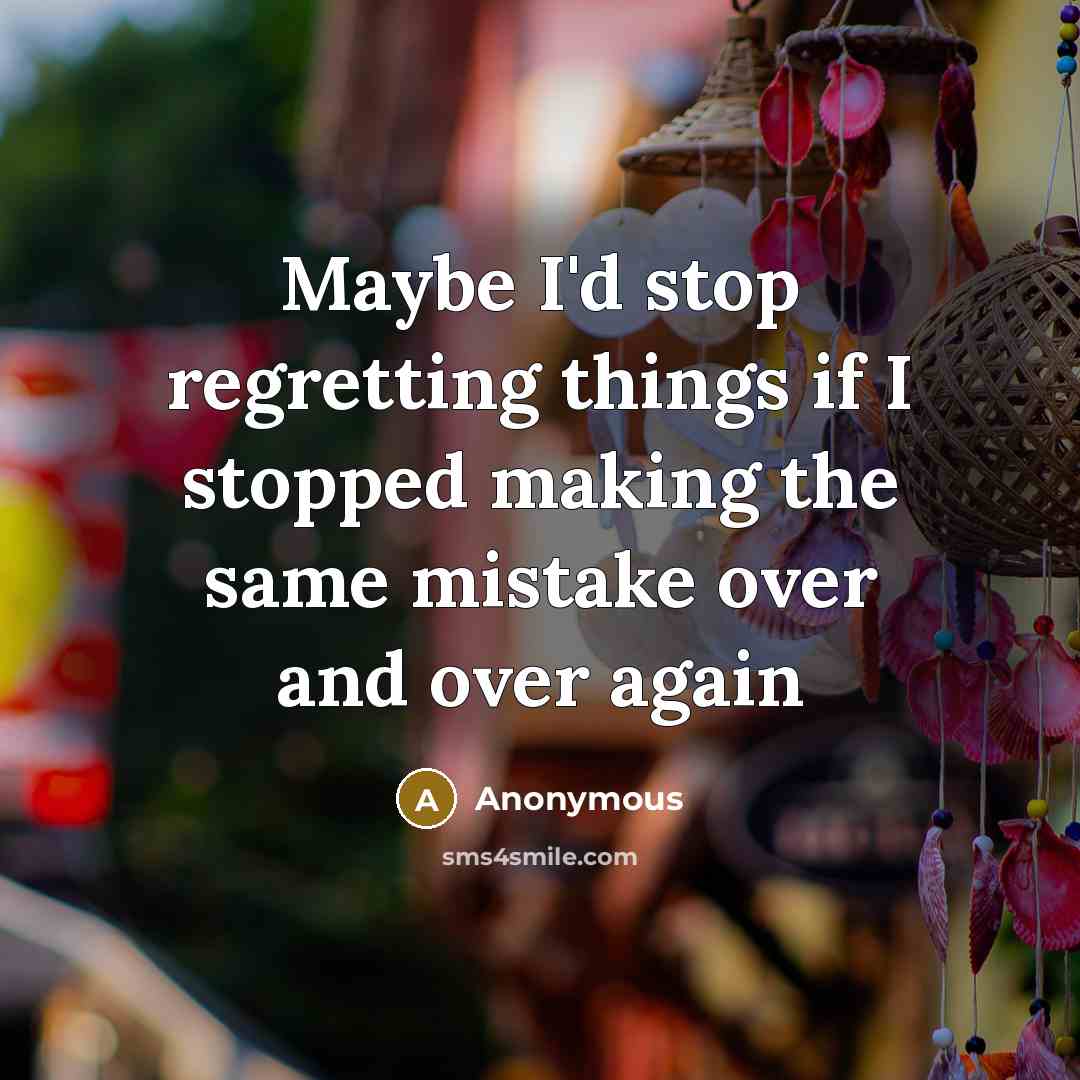 “Maybe I'd stop regretting things if I stopped making the same mistake over and over again” quote by Anonymous