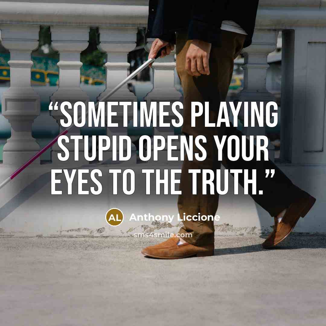 “Sometimes playing stupid opens your eyes to the truth.” quote by Anthony Liccione