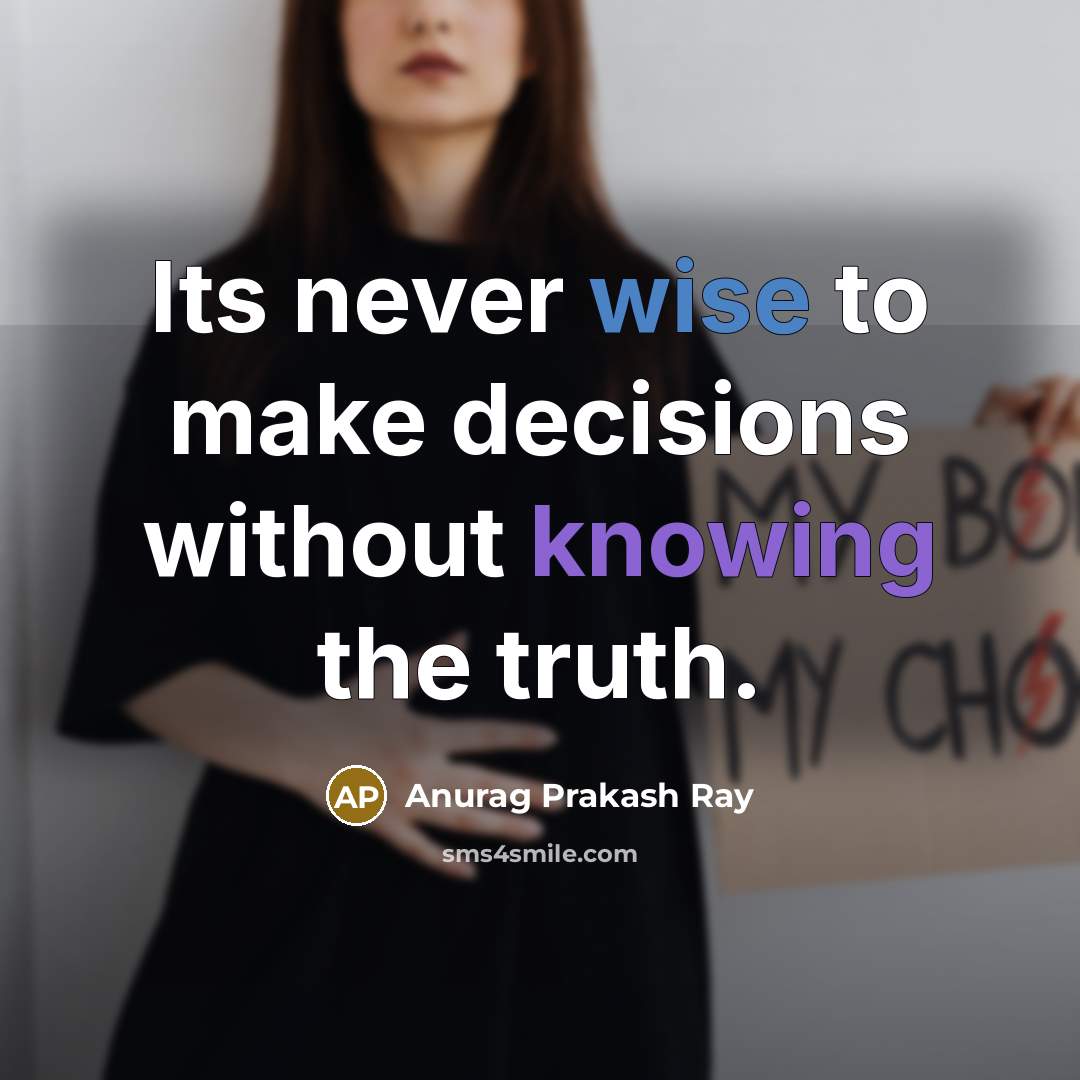 “Its never wise to make decisions without knowing the truth.” quote by Anurag Prakash Ray