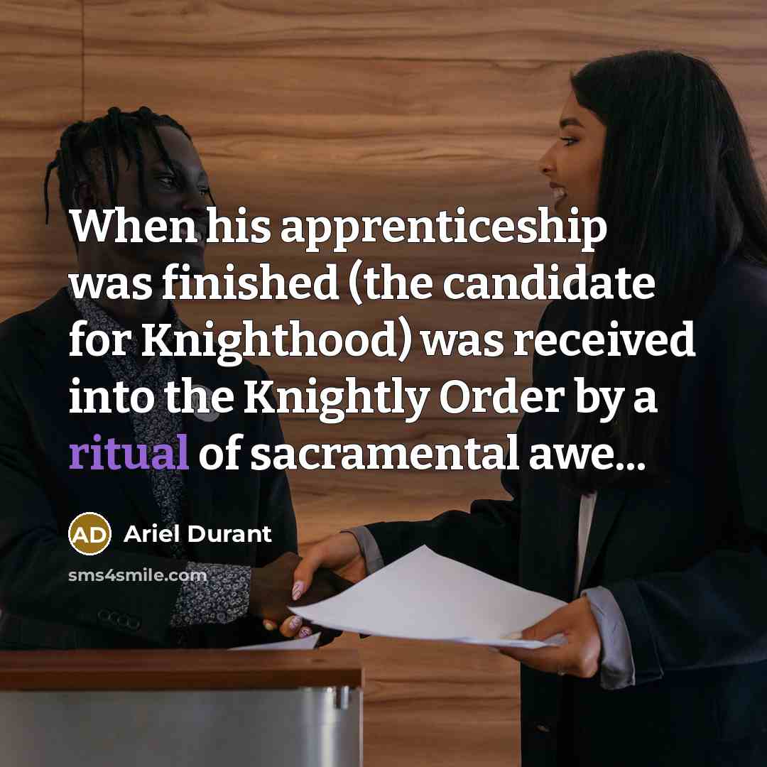 “When his apprenticeship was finished (the candidate for Knighthood) was received into the Knightly Order by a ritual of sacramental awe...” quote by Ariel Durant