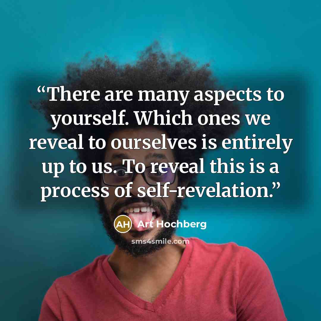“There are many aspects to yourself. Which ones we reveal to ourselves is entirely up to us. To reveal this is a process of self-revelation.” quote by Art Hochberg
