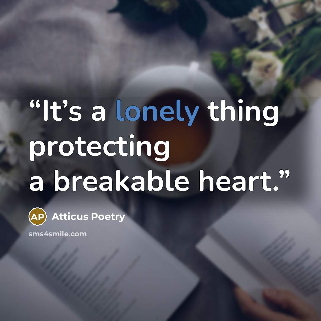 “It’s a lonely thing protecting a breakable heart.” quote by Atticus Poetry
