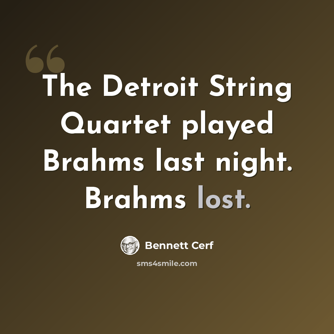 “The Detroit String Quartet played Brahms last night. Brahms lost.” quote by Bennett Cerf