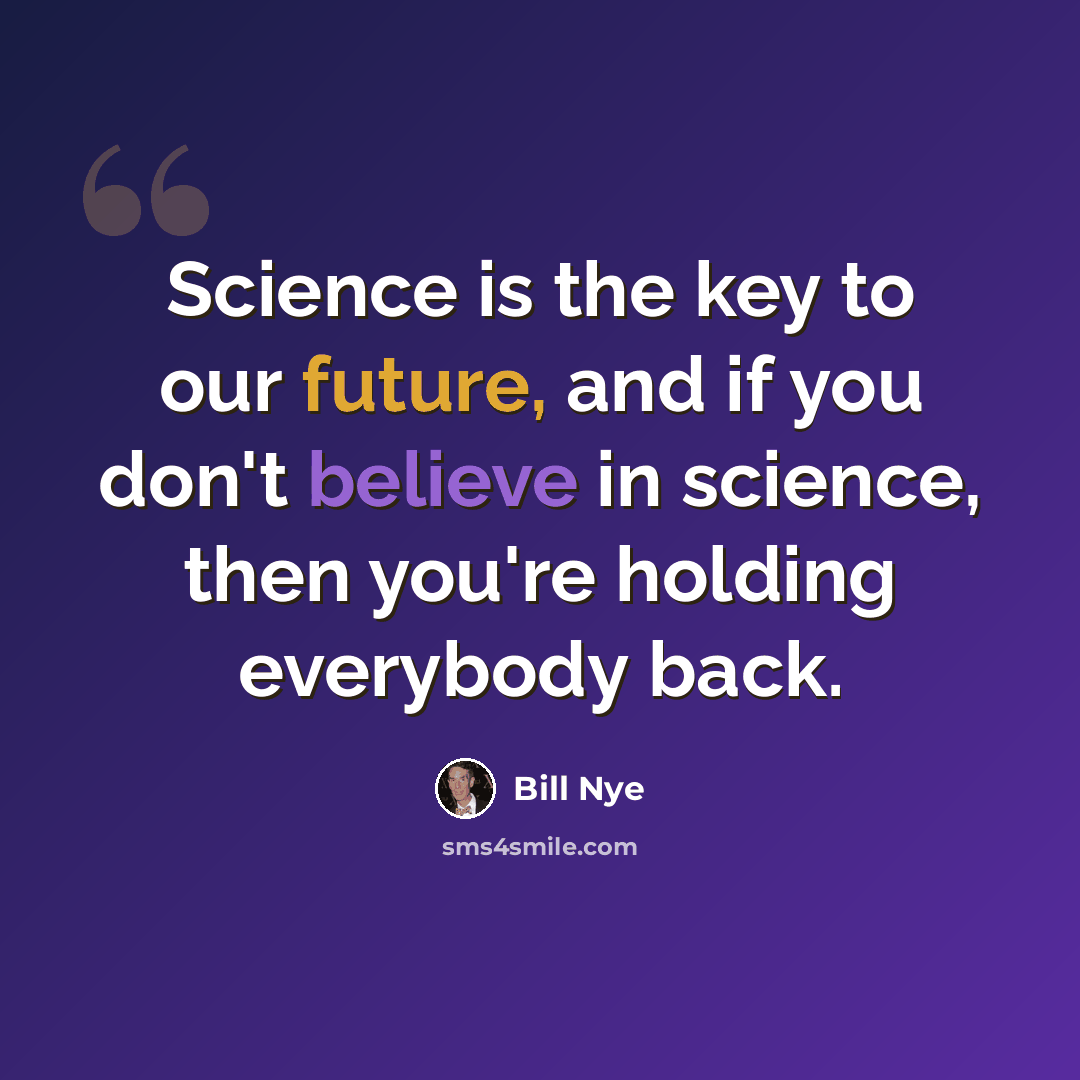 “Science is the key to our future, and if you don't believe in science, then you're holding everybody back.” quote by Bill Nye