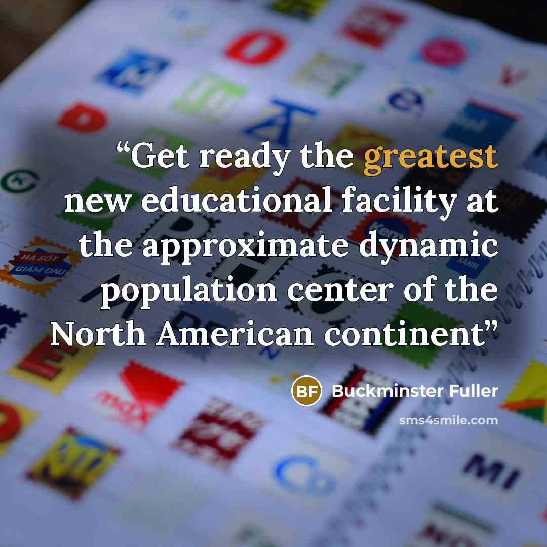 “Get ready the greatest new educational facility at the approximate dynamic population center of the North American continent” quote by Buckminster Fuller