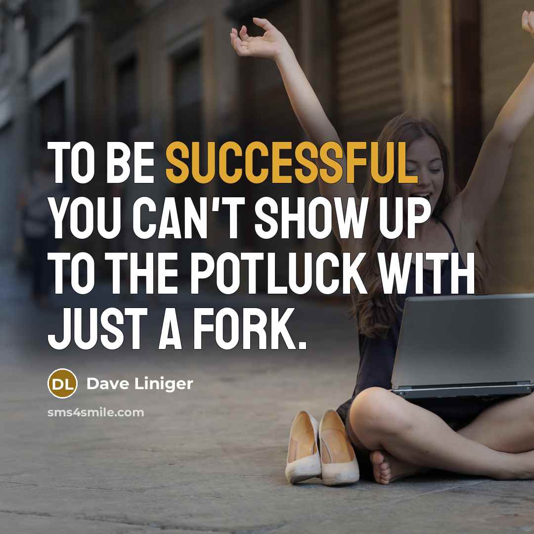“To be successful you can't show up to the potluck with just a fork.” quote by Dave Liniger