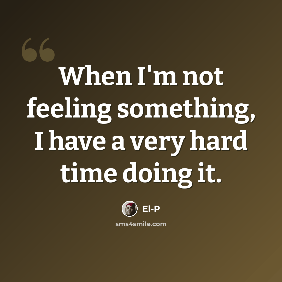 “When I'm not feeling something, I have a very hard time doing it.” quote by El-P