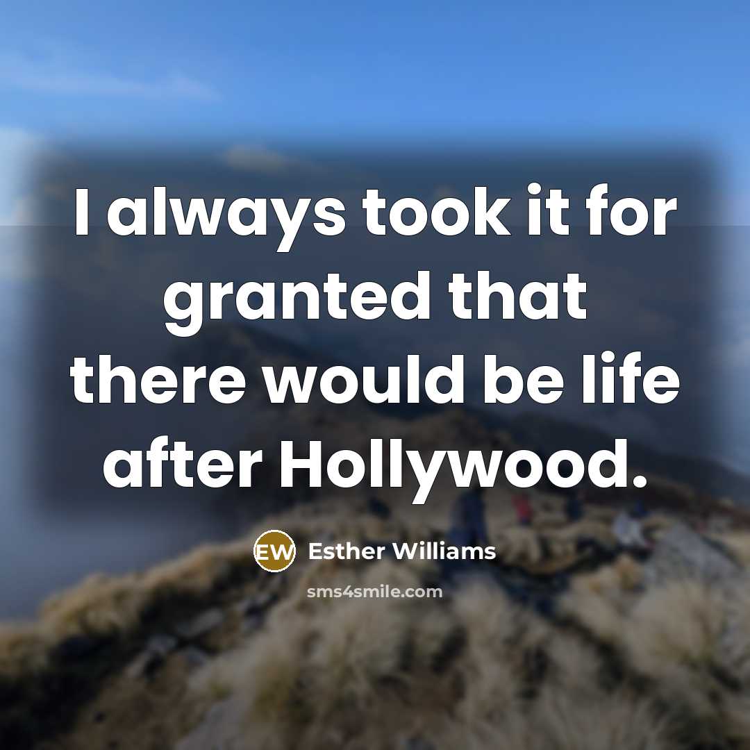 “I always took it for granted that there would be life after Hollywood.” quote by Esther Williams