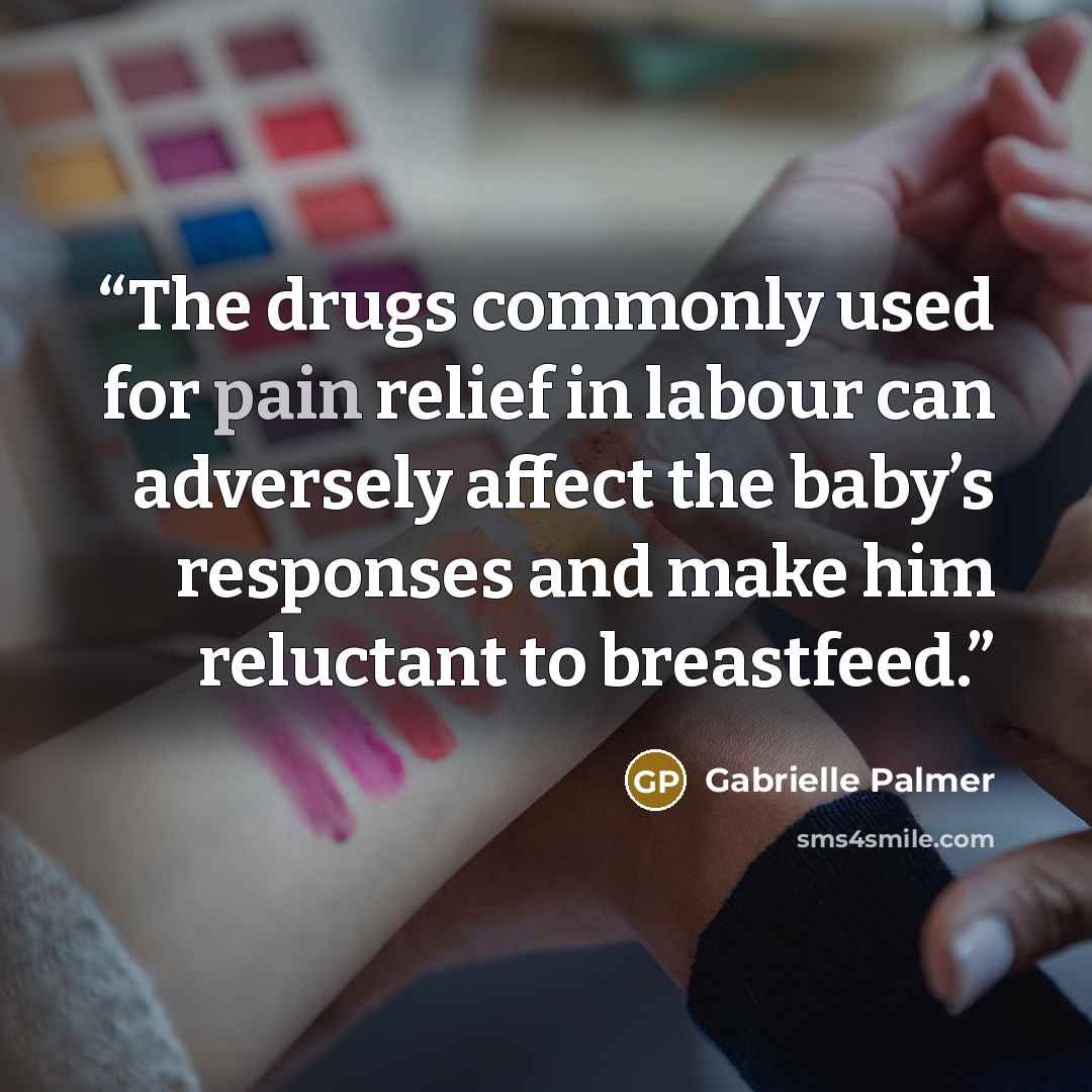 “The drugs commonly used for pain relief in labour can adversely affect the baby’s responses and make him reluctant to breastfeed.” quote by Gabrielle Palmer