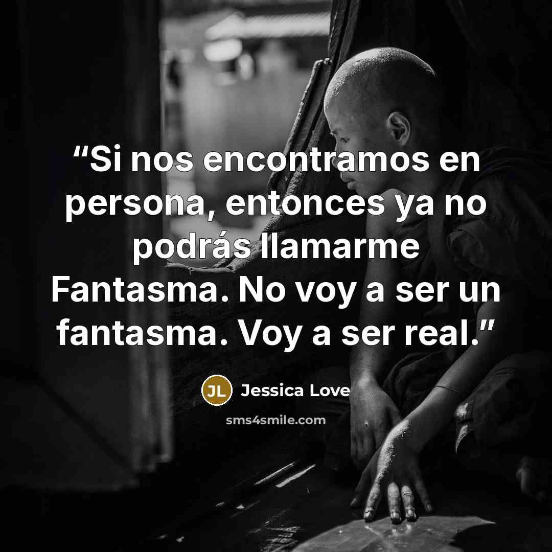 “Si nos encontramos en persona, entonces ya no podrás llamarme Fantasma. No voy a ser un fantasma. Voy a ser real.” quote by Jessica Love