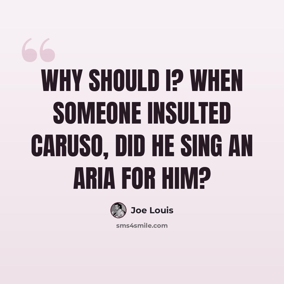 “Why should I? When someone insulted Caruso, did he sing an aria for him?” quote by Joe Louis