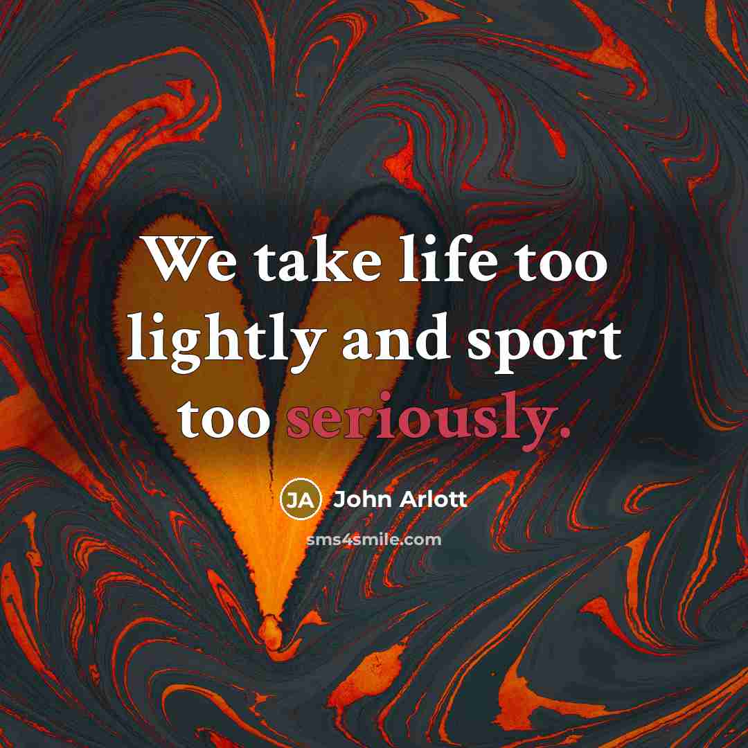 “We take life too lightly and sport too seriously.” quote by John Arlott