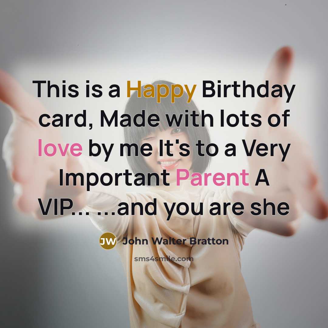 “This is a Happy Birthday card, Made with lots of love by me It's to a Very Important Parent A VIP... ...and you are she” quote by John Walter Bratton